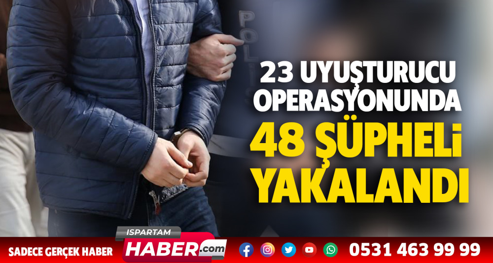 23 uyuşturucu operasyonunda 48 şüpheli yakalandı