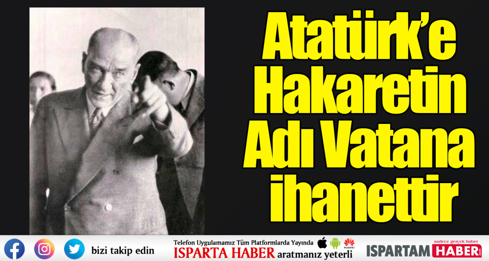 Atatürk’e Hakaretin Adı Vatana İhanettir