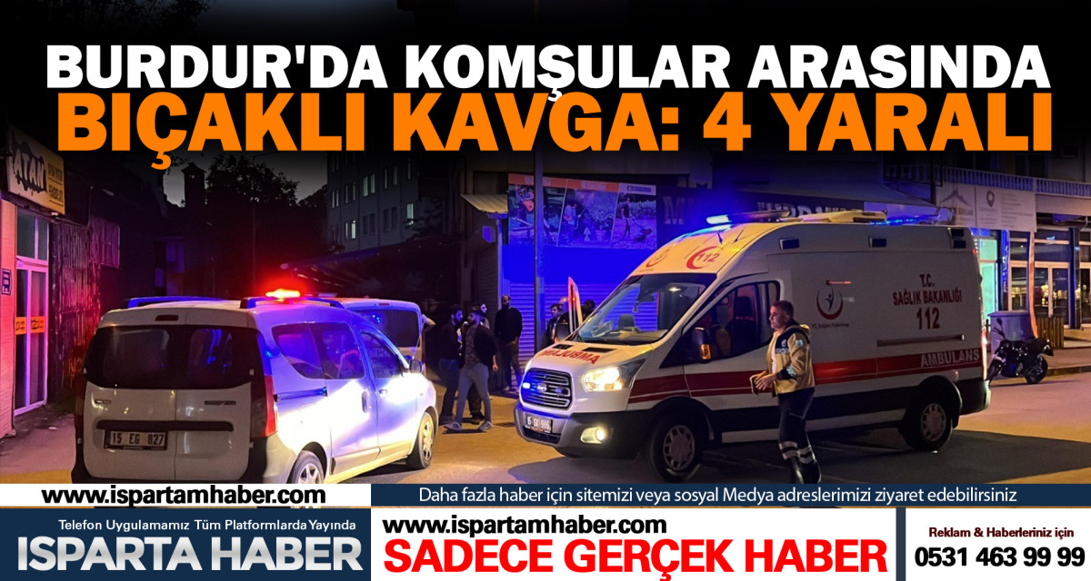 Burdur'da komşular arasında bıçaklı kavga: 4 yaralı