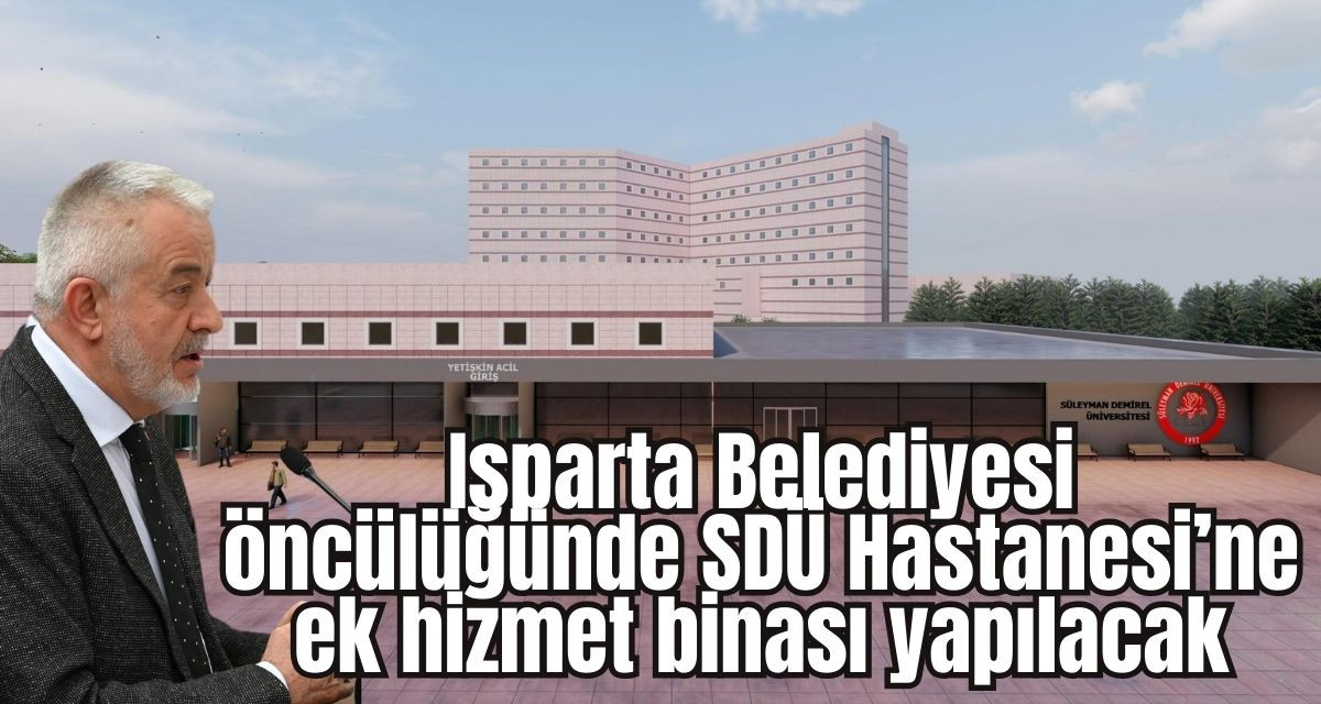Isparta Belediyesi öncülüğünde SDÜ Hastanesi’ne ek hizmet binası yapılıyor