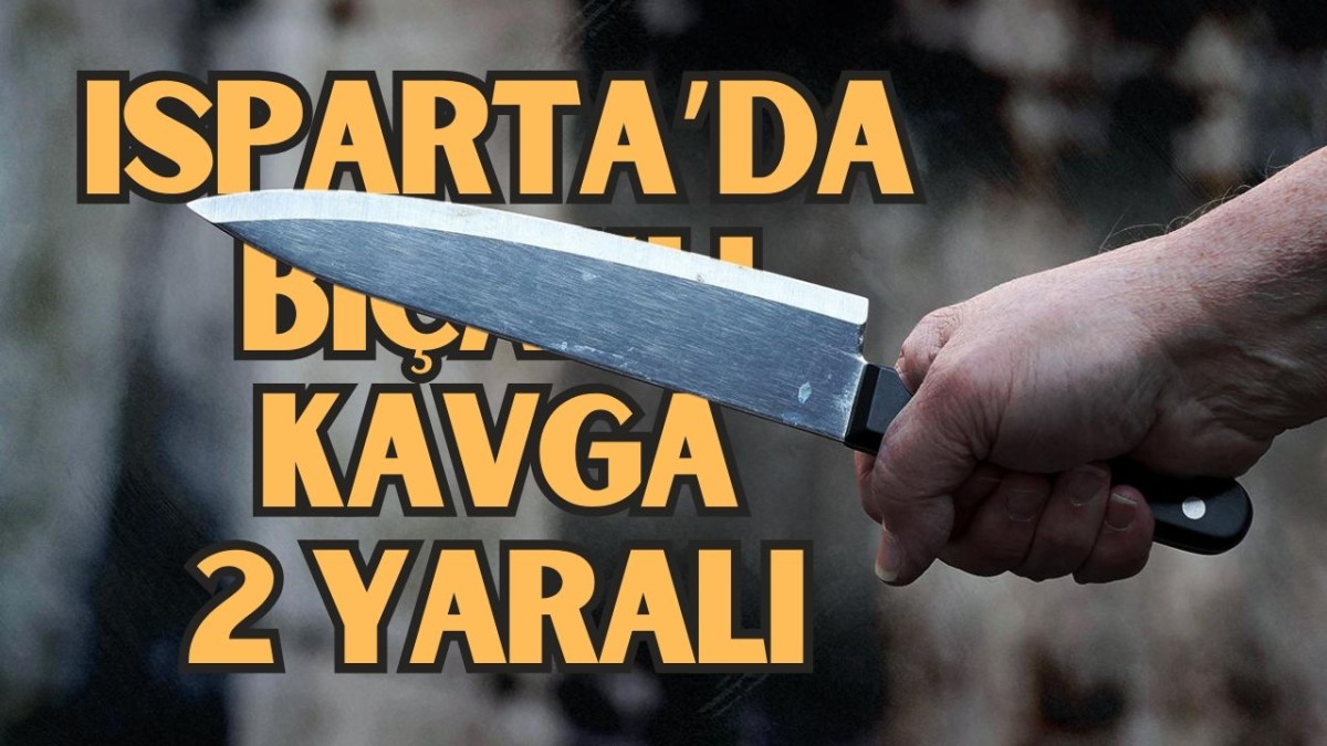 Isparta'da Bıçaklı kavga 2 kişi yaralandı