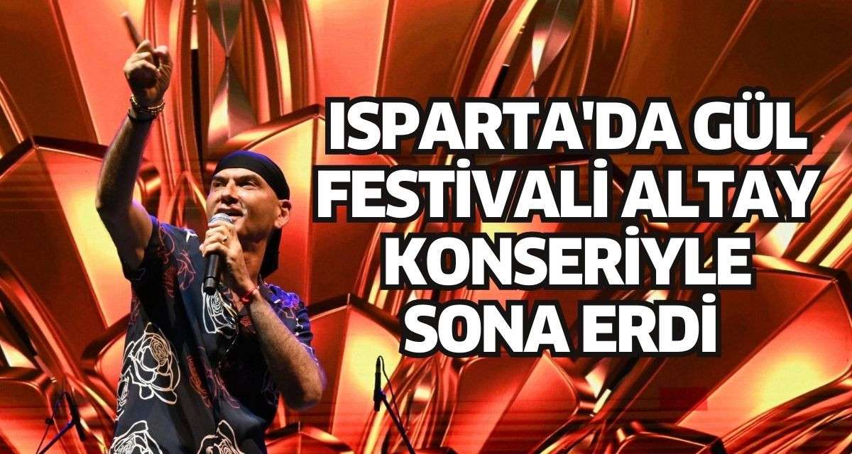 Isparta'da Gül Festivali Altay konseriyle sona erdi 