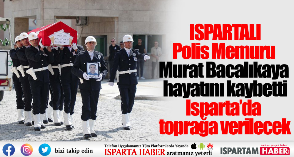Polis Memuru Murat Bacalıkaya Isparta'da toprağa verilecek 