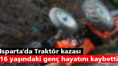 Isparta'da seyir halindeki traktörün devrilmesi sonucu meydana gelen kazada 16
