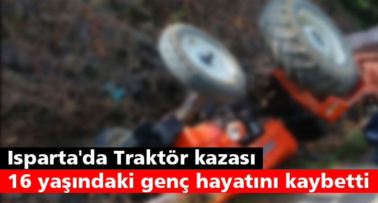 Isparta'da seyir halindeki traktörün devrilmesi sonucu meydana gelen kazada 16