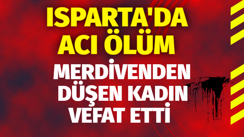 Isparta'da acı ölüm : Merdivenden Düşen kadın vefat etti